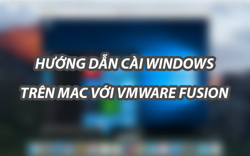 Hướng dẫn chi tiết cài Windows trên Mac bằng Vmware Fusion 10 Hướng dẫn chi tiết cài Windows trên Mac bằng Vmware Fusion 10