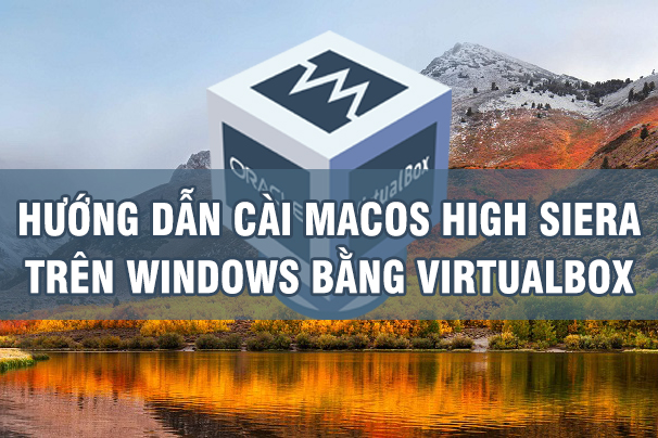 Hướng dẫn cài macOS High Sierra 10.13.6 trên Windows bằng VirtualBox Hướng dẫn cài macOS High Sierra 10.13.6 trên Windows bằng VirtualBox