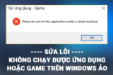 [Tip nhỏ] – Sửa lỗi một số game hoặc ứng dụng không chạy được trên Win ảo