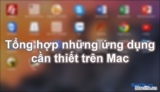 Tổng hợp những ứng dụng cần thiết cho người mới sử dụng Mac